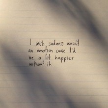 I wish sadness wasn't an emotion cause i'd be a lot happier without it.jpg